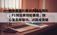 爱游戏官方 -胶东雷霆队鏖战南城金雕队，F1预选赛惊险晋级，核心复出即建功。边路成突破口的简单介绍